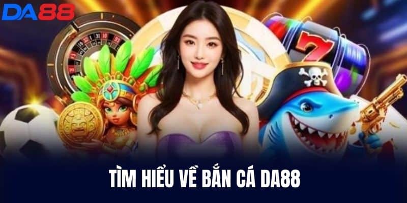 Tìm hiểu về Bắn Cá DA88