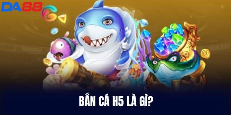 Bắn Cá H5 Là Gì?