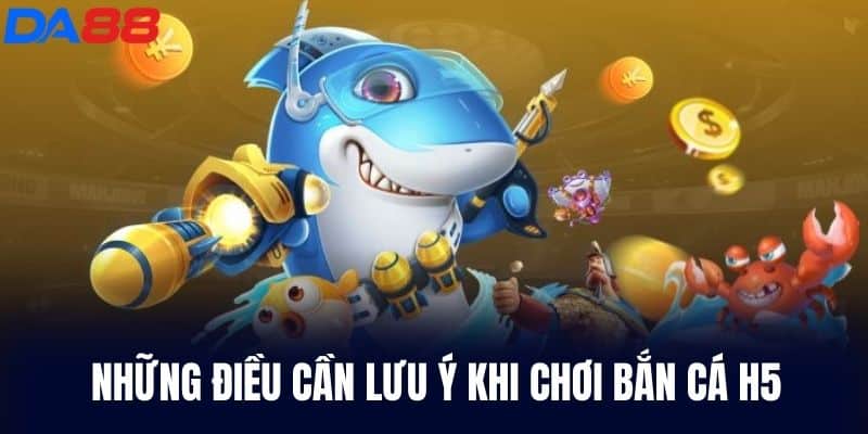 Những Điều Cần Lưu Ý Khi Chơi Bắn Cá H5