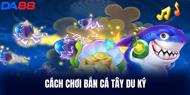 Cách chơi Bắn Cá Tây Du Ký