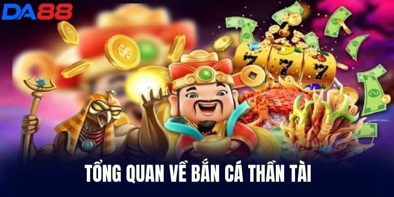 Tổng quan về Bắn Cá Thần Tài