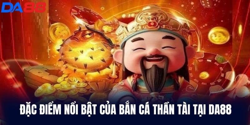 Đặc điểm nổi bật của Bắn Cá Thần Tài tại DA88