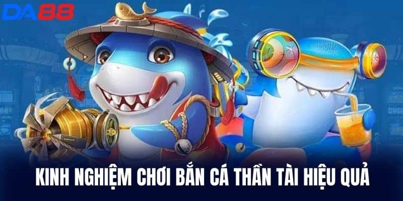 Kinh nghiệm chơi Bắn Cá Thần Tài hiệu quả