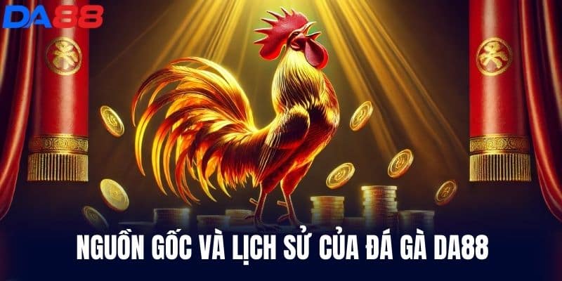 Nguồn gốc và lịch sử của Đá Gà DA88