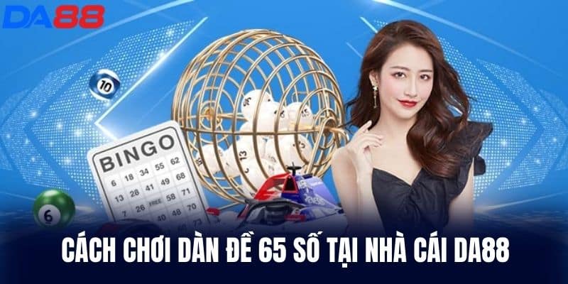 Cách chơi Dàn Đề 65 Số tại nhà cái DA88