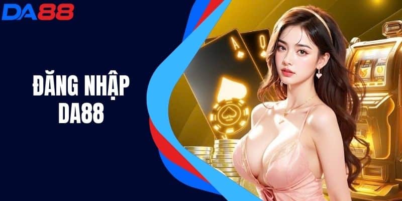 Đăng Nhập DA88 - Hướng Dẫn Đăng Nhập Tài Khoản Đơn Giản