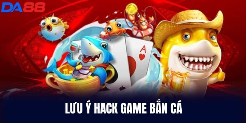 Lưu ý Hack Game Bắn Cá