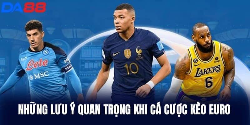 Những lưu ý quan trọng khi cá cược kèo Euro