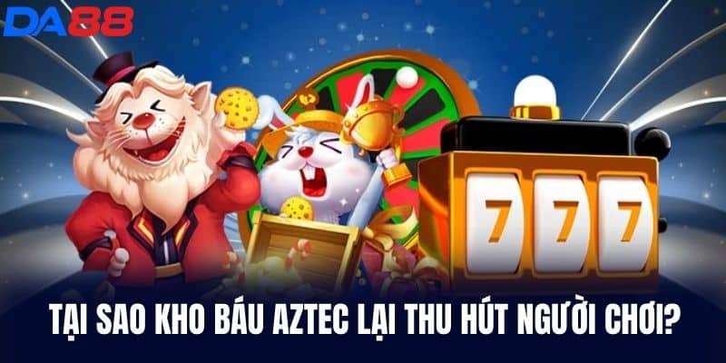 Tại sao Kho Báu Aztec lại thu hút người chơi?