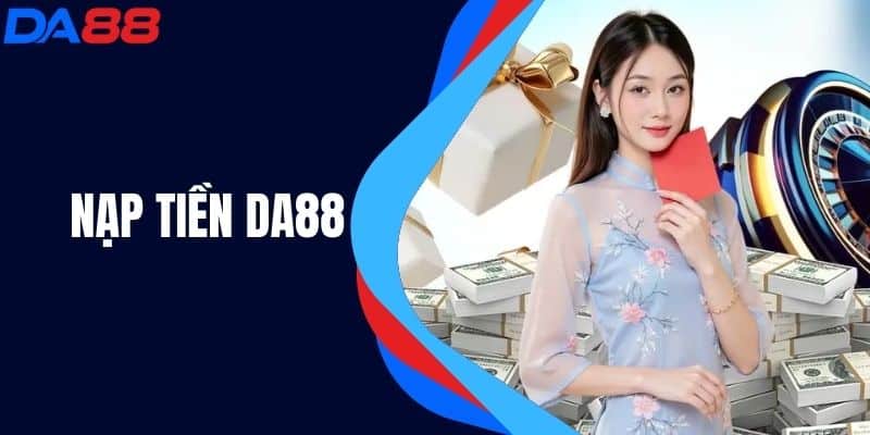 Nạp Tiền DA88 - Hướng Dẫn Chi Tiết Và Những Lưu Ý Cần Biết