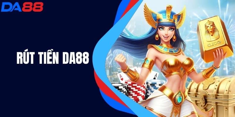 Rút Tiền DA88 - Hướng Dẫn Chi Tiết Và Lưu Ý Quan Trọng