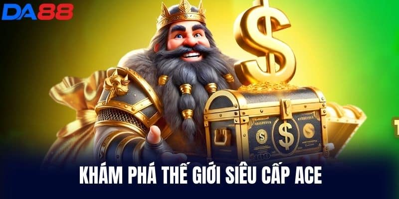 Khám Phá Thế Giới Siêu Cấp Ace