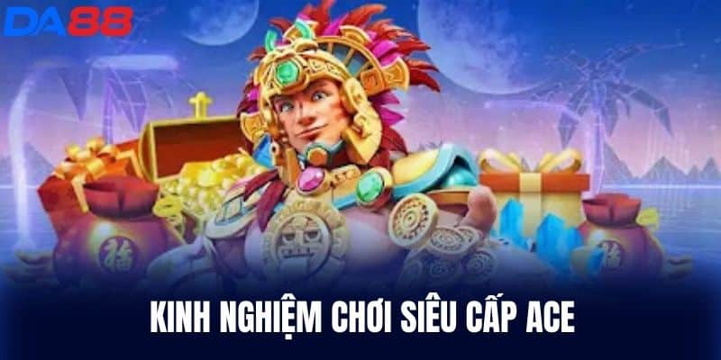 Kinh Nghiệm Chơi Siêu Cấp Ace