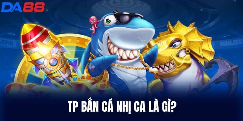 Tp Bắn Cá Nhị Ca là gì?