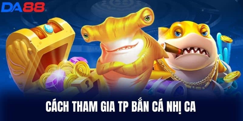 Cách tham gia Tp Bắn Cá Nhị Ca