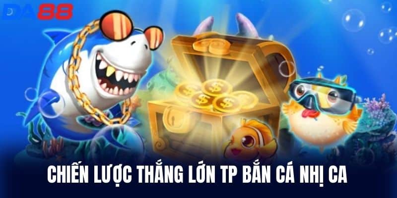 Chiến lược thắng lớn Tp Bắn Cá Nhị Ca